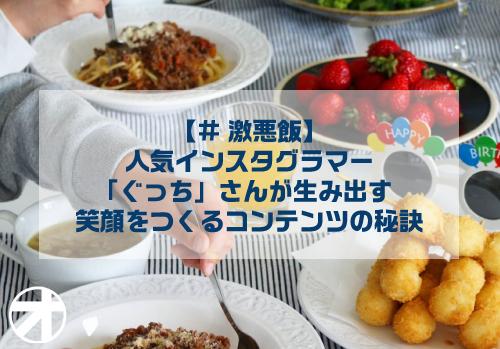 【#激悪飯】人気インスタグラマーぐっちさんが生み出す、笑顔をつくるコンテンツの秘訣