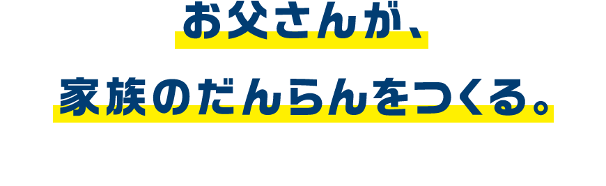 お父さんが、家族のだんらんをつくる。