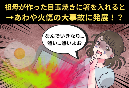 【衝撃のメシ事件】『いただきます…え！？』祖母が作った目玉焼きに箸を入れると→あわや火傷の大事故に発展！？