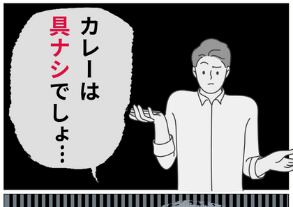 夫「”具ナシ”がいいんだよ…！」カレーの好みが変わっている夫…。具アリで出すと反応が”イマイチ”で…？